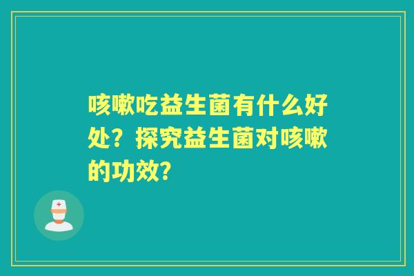 吃益生菌有什么好处？探究益生菌对的功效？
