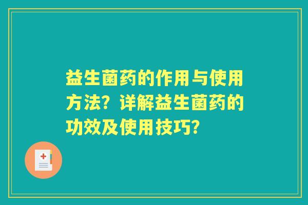 益生菌药的作用与使用方法？详解益生菌药的功效及使用技巧？