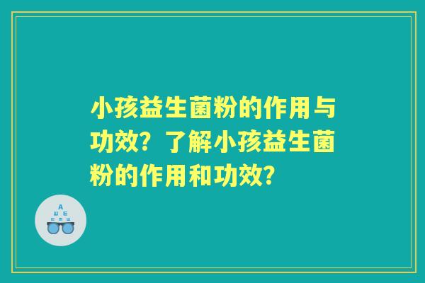 小孩益生菌粉的作用与功效？了解小孩益生菌粉的作用和功效？
