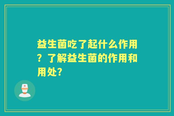 益生菌吃了起什么作用？了解益生菌的作用和用处？