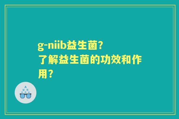 g-niib益生菌？了解益生菌的功效和作用？