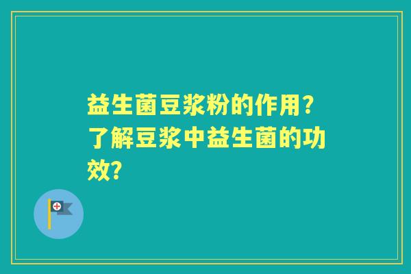 益生菌豆浆粉的作用？了解豆浆中益生菌的功效？
