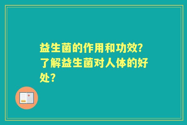 益生菌的作用和功效？了解益生菌对人体的好处？