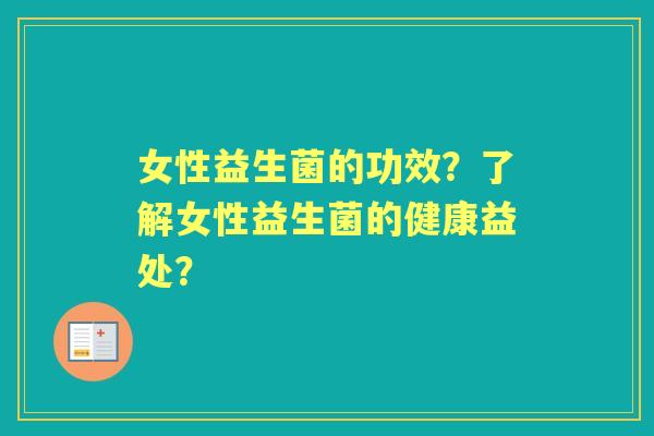 女性益生菌的功效？了解女性益生菌的健康益处？