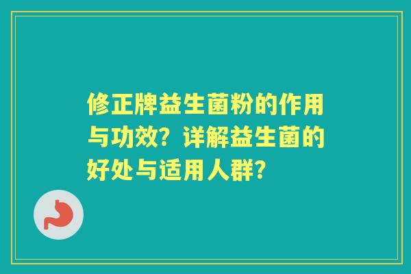 修正牌益生菌粉的作用与功效？详解益生菌的好处与适用人群？
