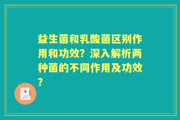 益生菌和乳酸菌区别作用和功效？深入解析两种菌的不同作用及功效？