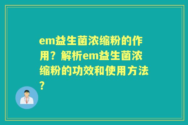 em益生菌浓缩粉的作用？解析em益生菌浓缩粉的功效和使用方法？
