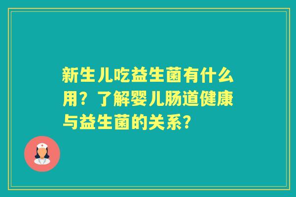 新生儿吃益生菌有什么用？了解婴儿肠道健康与益生菌的关系？