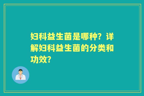 益生菌是哪种？详解益生菌的分类和功效？