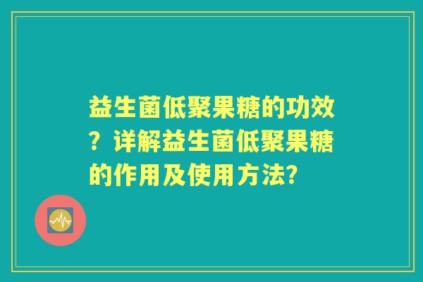 益生菌低聚果糖的功效？详解益生菌低聚果糖的作用及使用方法？