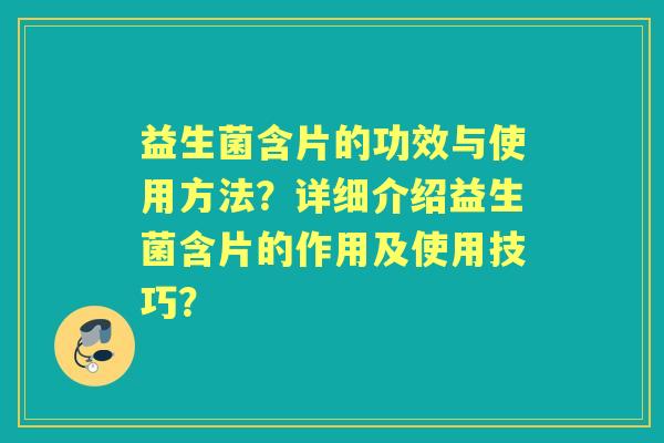 益生菌含片的功效与使用方法？详细介绍益生菌含片的作用及使用技巧？