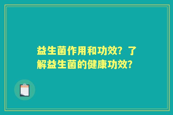 益生菌作用和功效？了解益生菌的健康功效？