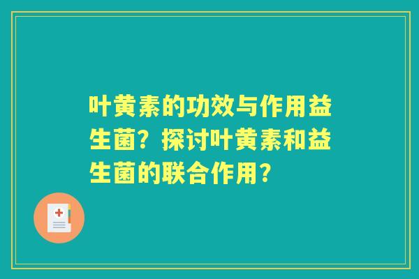 叶黄素的功效与作用益生菌？探讨叶黄素和益生菌的联合作用？