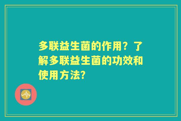多联益生菌的作用？了解多联益生菌的功效和使用方法？