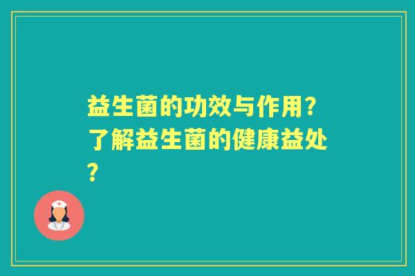 益生菌的功效与作用？了解益生菌的健康益处？
