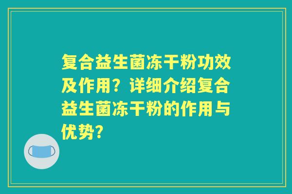 复合益生菌冻干粉功效及作用？详细介绍复合益生菌冻干粉的作用与优势？