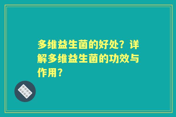 多维益生菌的好处？详解多维益生菌的功效与作用？