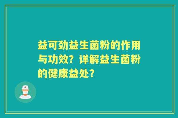 益可劲益生菌粉的作用与功效？详解益生菌粉的健康益处？