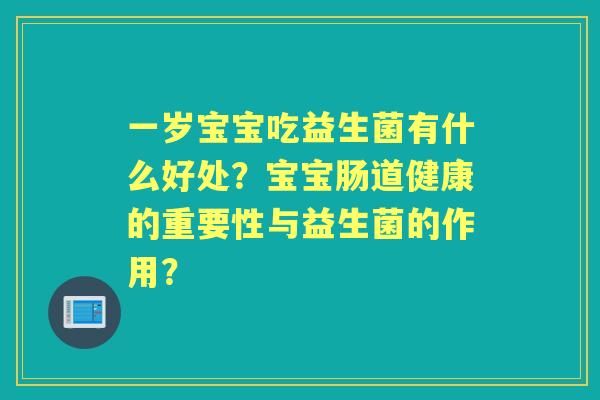一岁宝宝吃益生菌有什么好处？宝宝肠道健康的重要性与益生菌的作用？