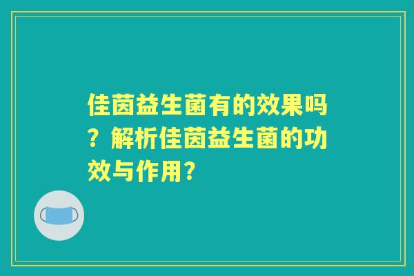 佳茵益生菌有的效果吗？解析佳茵益生菌的功效与作用？