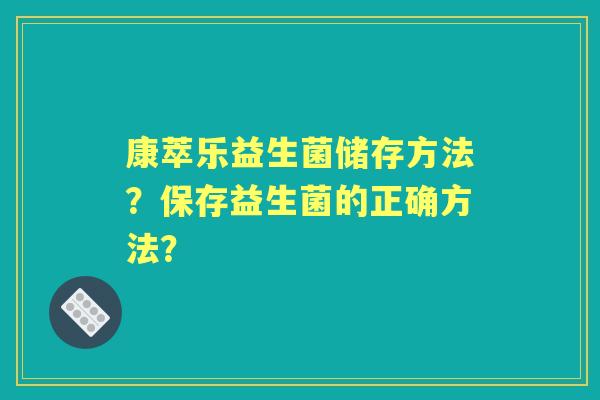 康萃乐益生菌储存方法？保存益生菌的正确方法？