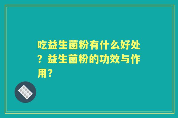 吃益生菌粉有什么好处？益生菌粉的功效与作用？