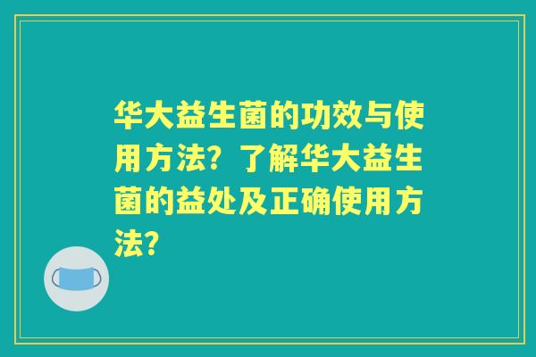 华大益生菌的功效与使用方法？了解华大益生菌的益处及正确使用方法？