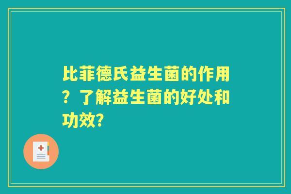 比菲德氏益生菌的作用？了解益生菌的好处和功效？