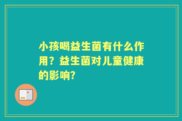 小孩喝益生菌有什么作用？益生菌对儿童健康的影响？