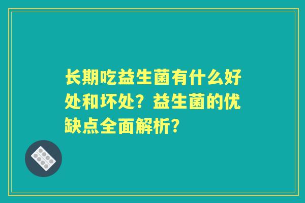 长期吃益生菌有什么好处和坏处？益生菌的优缺点全面解析？