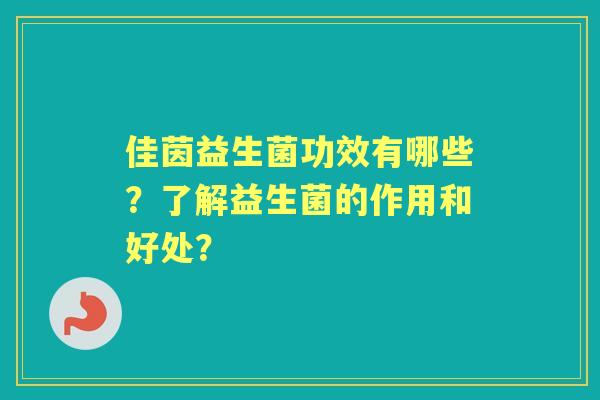 佳茵益生菌功效有哪些？了解益生菌的作用和好处？