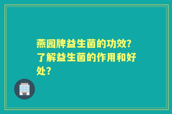 燕园牌益生菌的功效？了解益生菌的作用和好处？