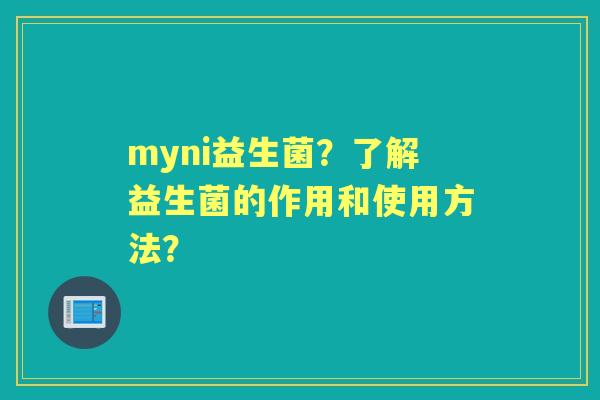myni益生菌？了解益生菌的作用和使用方法？