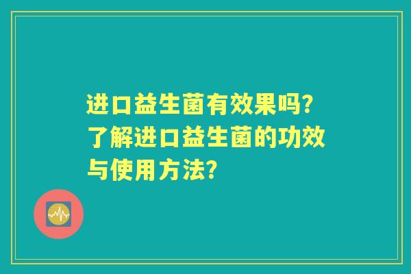 进口益生菌有效果吗？了解进口益生菌的功效与使用方法？