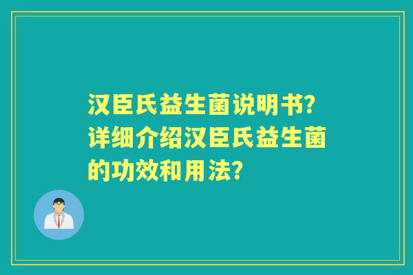 汉臣氏益生菌说明书？详细介绍汉臣氏益生菌的功效和用法？