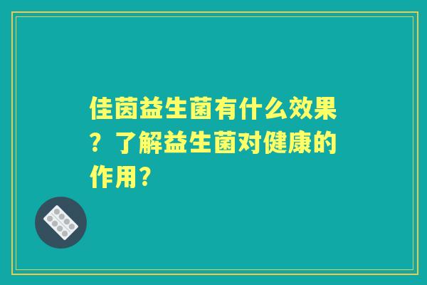 佳茵益生菌有什么效果？了解益生菌对健康的作用？