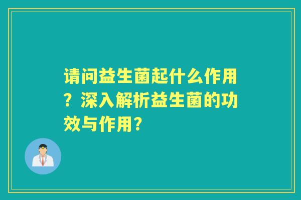 请问益生菌起什么作用？深入解析益生菌的功效与作用？