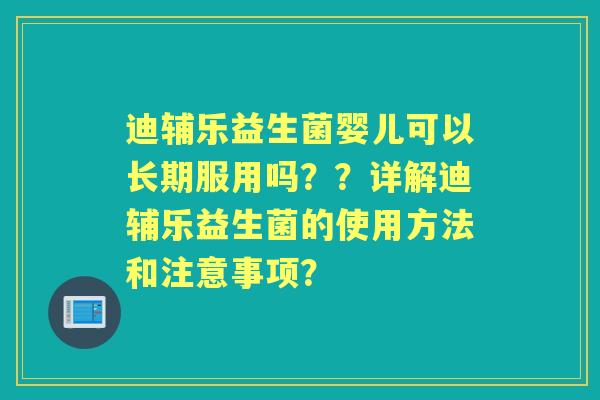 迪辅乐益生菌婴儿可以长期服用吗？？详解迪辅乐益生菌的使用方法和注意事项？