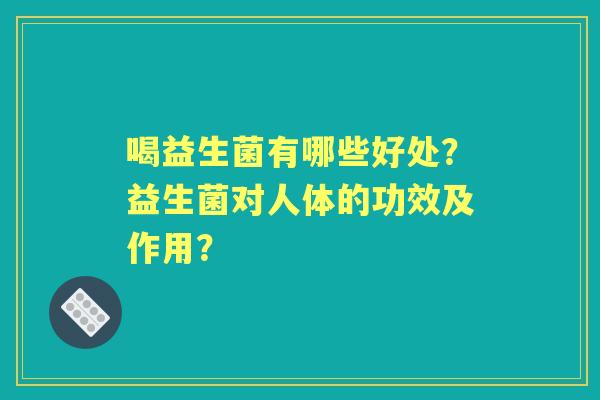 喝益生菌有哪些好处？益生菌对人体的功效及作用？