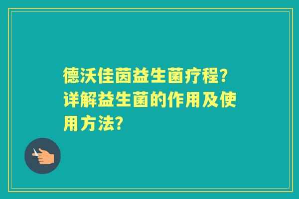 德沃佳茵益生菌疗程？详解益生菌的作用及使用方法？
