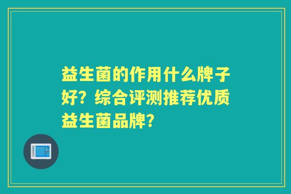 益生菌的作用什么牌子好？综合评测推荐优质益生菌品牌？