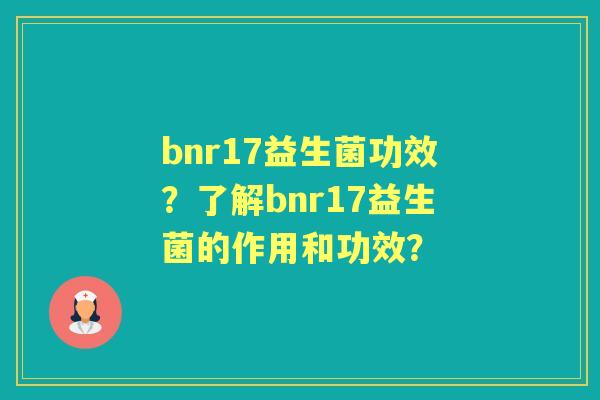 bnr17益生菌功效？了解bnr17益生菌的作用和功效？