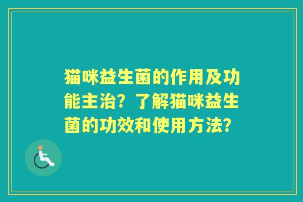 猫咪益生菌的作用及功能主？了解猫咪益生菌的功效和使用方法？