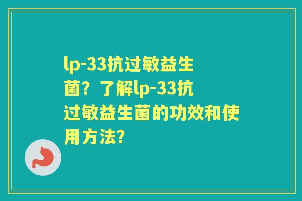 lp-33抗益生菌？了解lp-33抗益生菌的功效和使用方法？