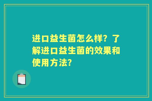 进口益生菌怎么样？了解进口益生菌的效果和使用方法？