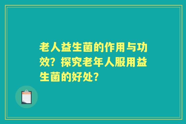 老人益生菌的作用与功效？探究老年人服用益生菌的好处？