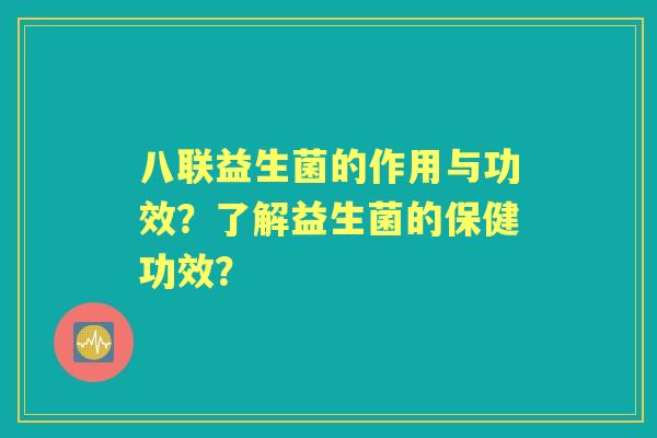 八联益生菌的作用与功效？了解益生菌的保健功效？