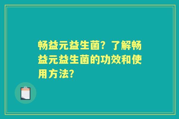畅益元益生菌？了解畅益元益生菌的功效和使用方法？