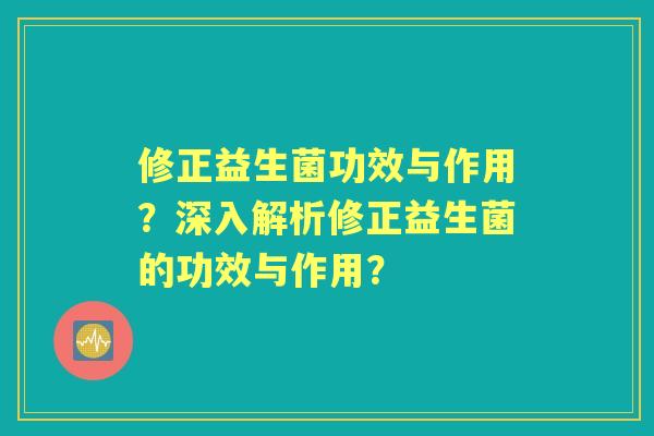 修正益生菌功效与作用？深入解析修正益生菌的功效与作用？