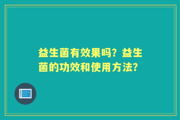 益生菌有效果吗？益生菌的功效和使用方法？